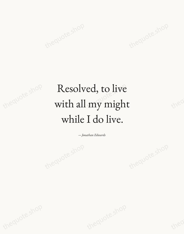Resolved, to live with all my might while I do live. — Jonathan Edwards — Quiet Garamond
