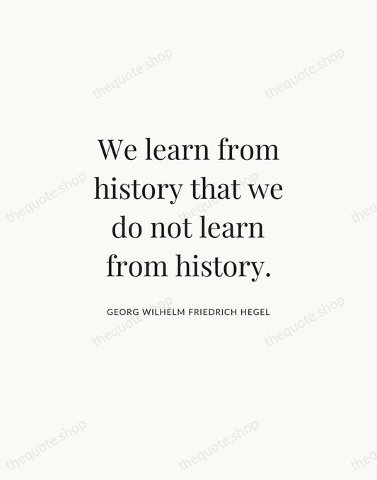 We learn from history that we do not learn from history. — Georg Wilhelm Friedrich Hegel | Printable Wall Art — Atelier Serif