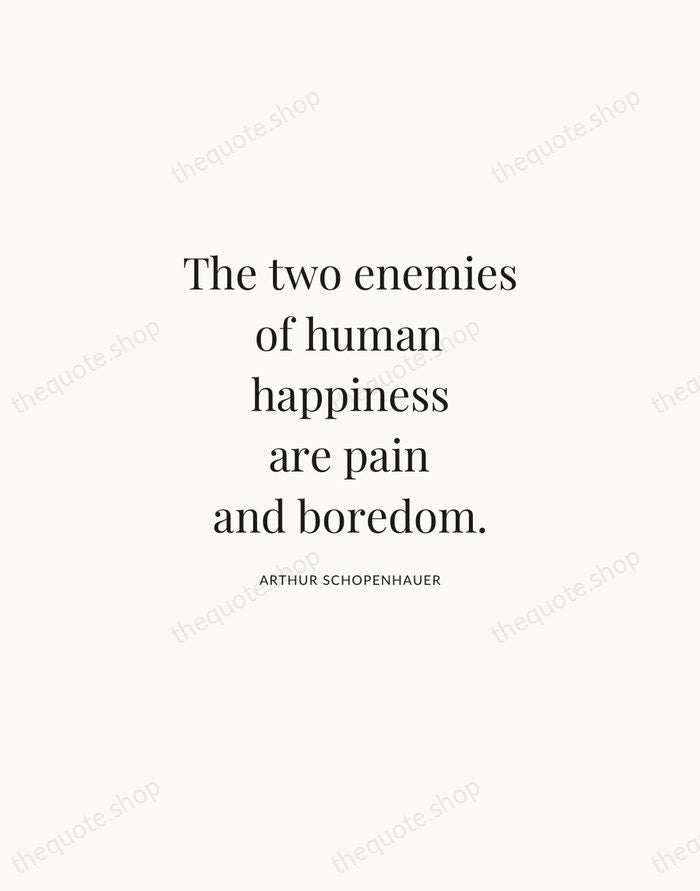 The two enemies of human happiness are pain and boredom. — Arthur Schopenhauer | Printable Wall Art — Atelier Serif