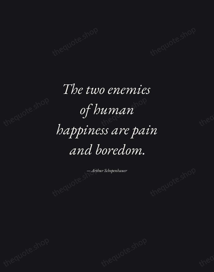 The two enemies of human happiness are pain and boredom. — Arthur Schopenhauer — Manuscript Italic