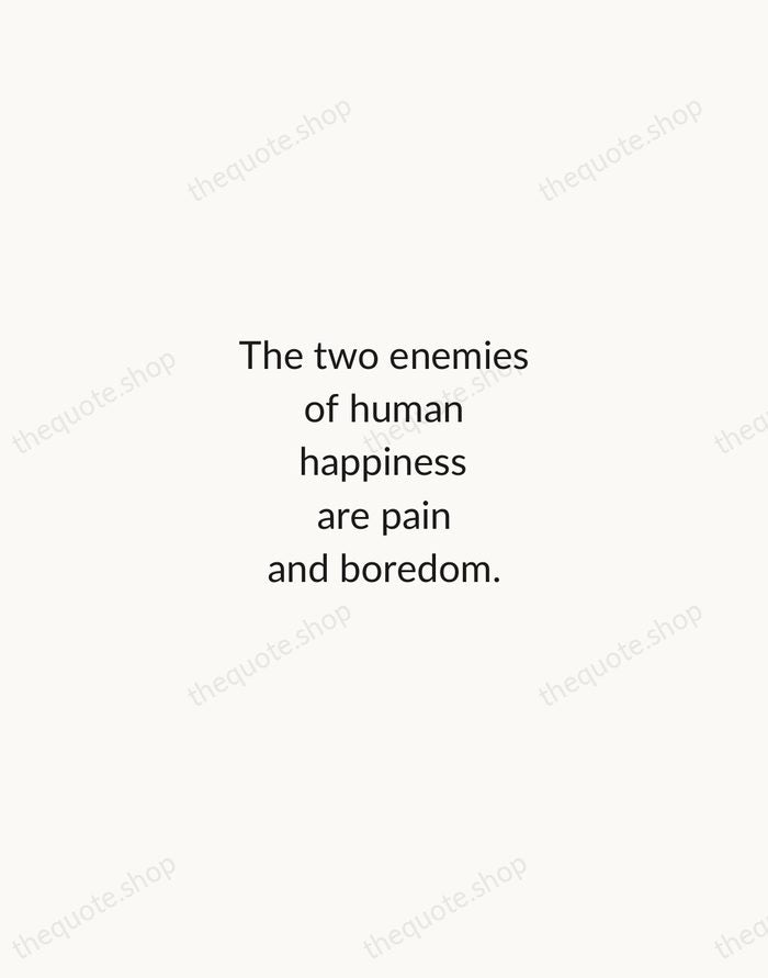 The two enemies of human happiness are pain and boredom. — Arthur Schopenhauer — Minimal Unsigned