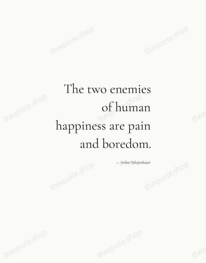 The two enemies of human happiness are pain and boredom. — Arthur Schopenhauer — Soft Serif Right