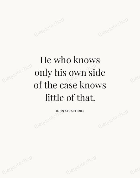 He who knows only his own side of the case knows little… — John Stuart Mill | Printable Wall Art — Atelier Serif