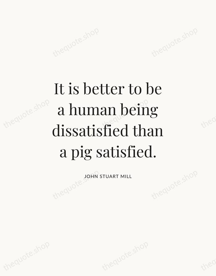 It is better to be a human being dissatisfied than a pig… — John Stuart Mill | Printable Wall Art — Atelier Serif
