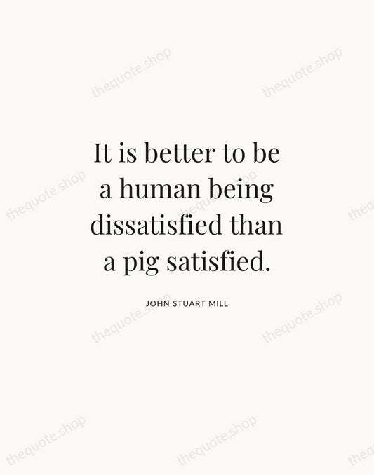 It is better to be a human being dissatisfied than a pig… — John Stuart Mill | Printable Wall Art — Atelier Serif
