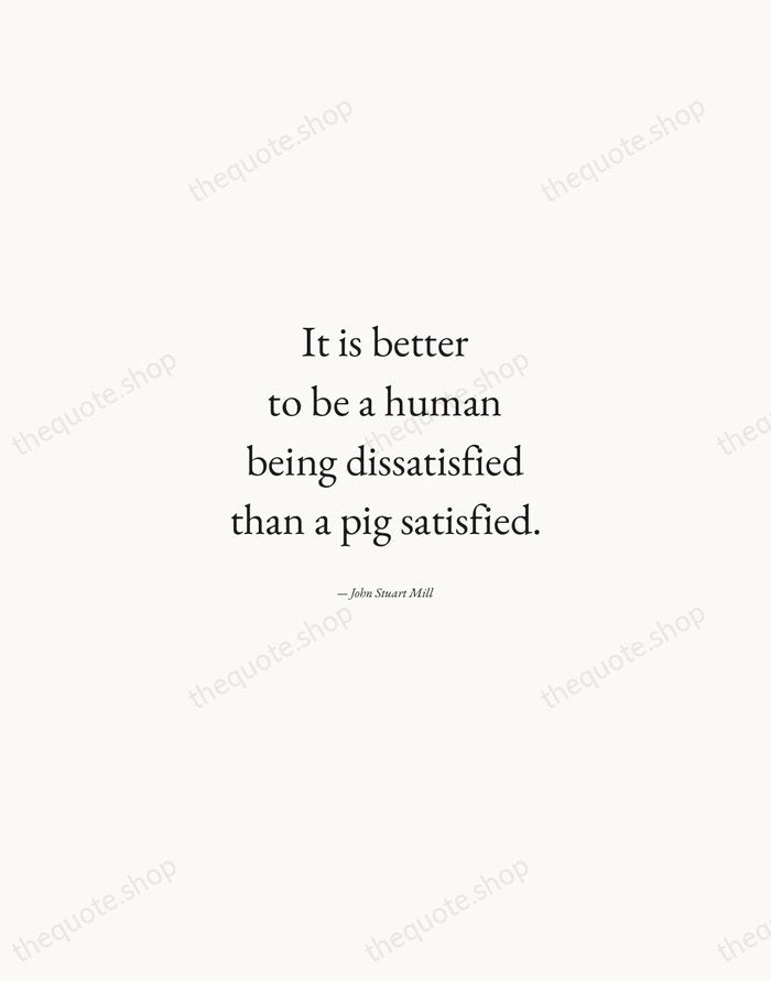 It is better to be a human being dissatisfied than a pig… — John Stuart Mill — Quiet Garamond