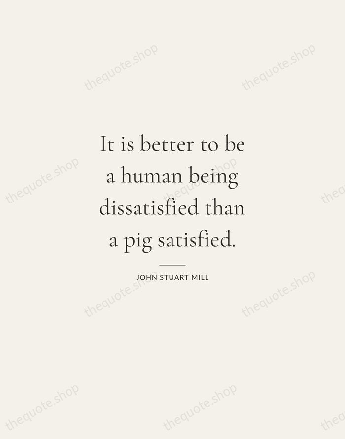 It is better to be a human being dissatisfied than a pig… — John Stuart Mill — Gallery Rule