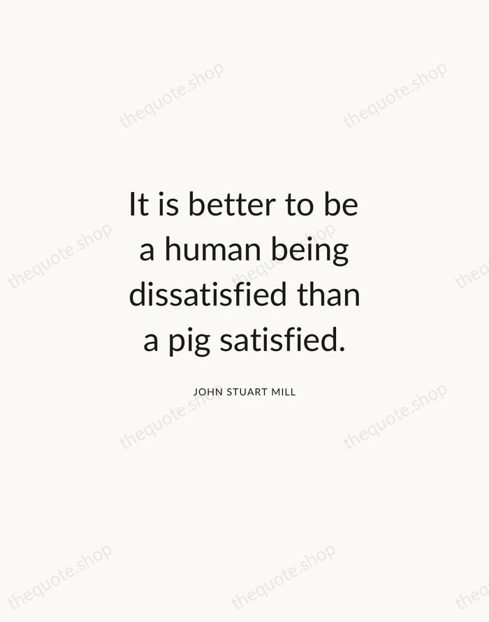 It is better to be a human being dissatisfied than a pig… — John Stuart Mill — Modern Sans Calm