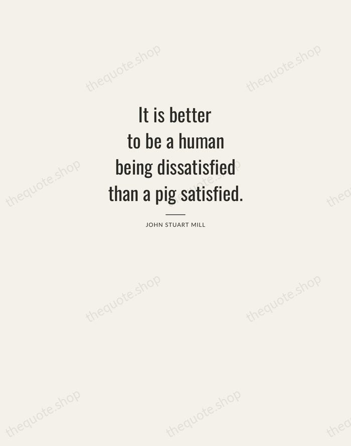 It is better to be a human being dissatisfied than a pig… — John Stuart Mill — Letterpress Caps