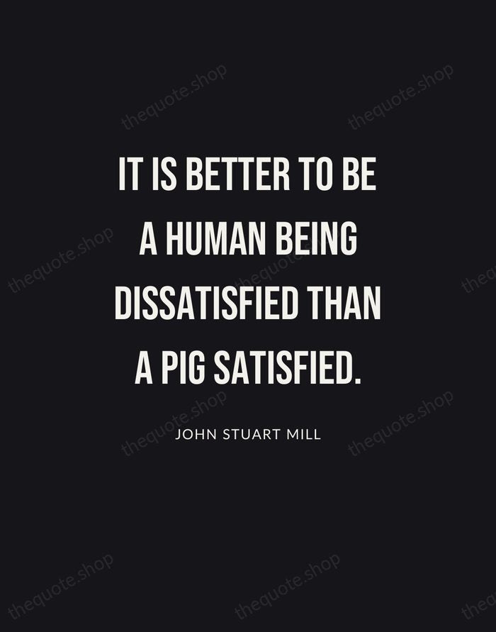 It is better to be a human being dissatisfied than a pig… — John Stuart Mill | Printable Wall Art — Poster Condensed