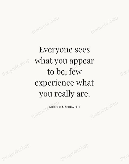 Everyone sees what you appear to be, few experience what you really… — Niccolò Machiavelli | Printable Wall Art — Atelier Serif