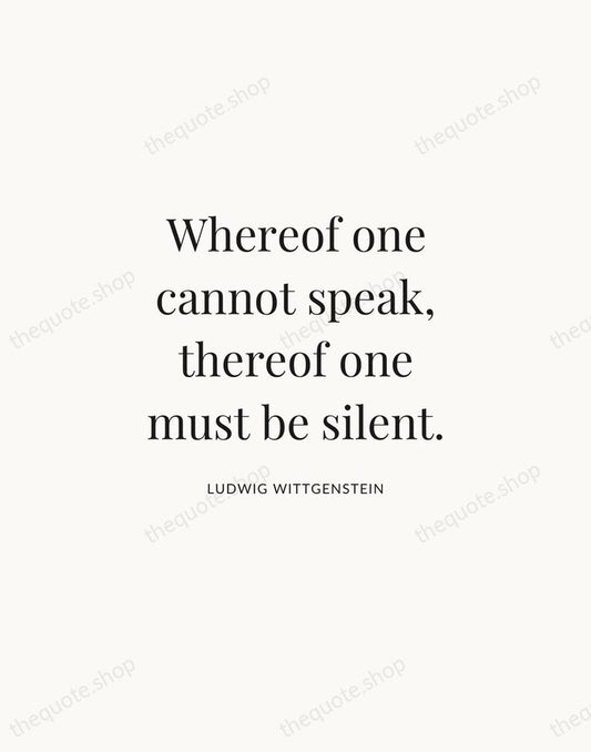 Whereof one cannot speak, thereof one must be silent. — Ludwig Wittgenstein | Printable Wall Art — Atelier Serif