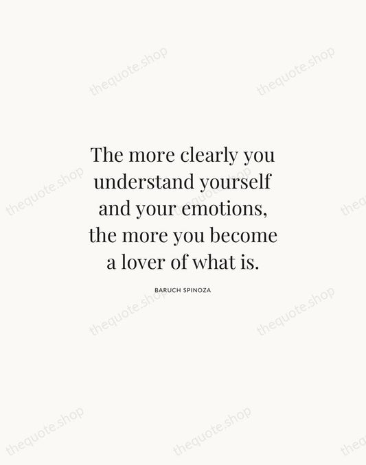 The more clearly you understand yourself and your emotions, the more you… — Baruch Spinoza | Printable Wall Art — Atelier Serif