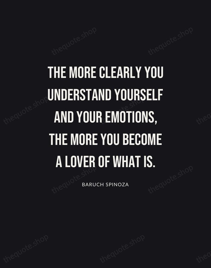 The more clearly you understand yourself and your emotions, the more you… — Baruch Spinoza | Printable Wall Art — Poster Condensed