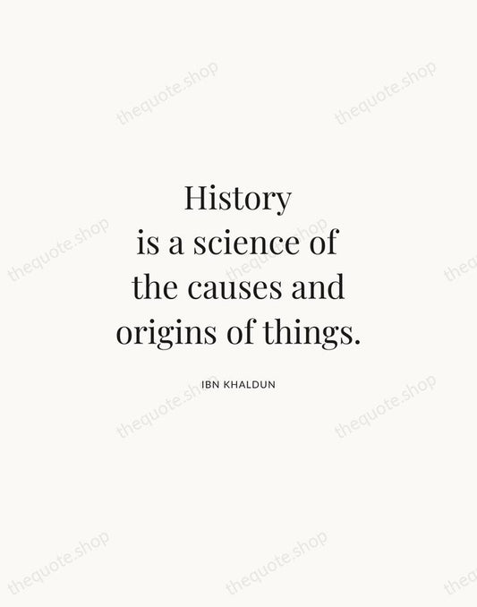 History is a science of the causes and origins of things. — Ibn Khaldun | Printable Wall Art — Atelier Serif