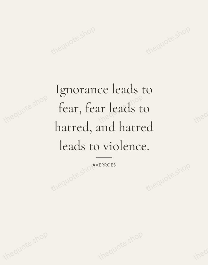 Ignorance leads to fear, fear leads to hatred, and hatred leads to… — Averroes — Gallery Rule