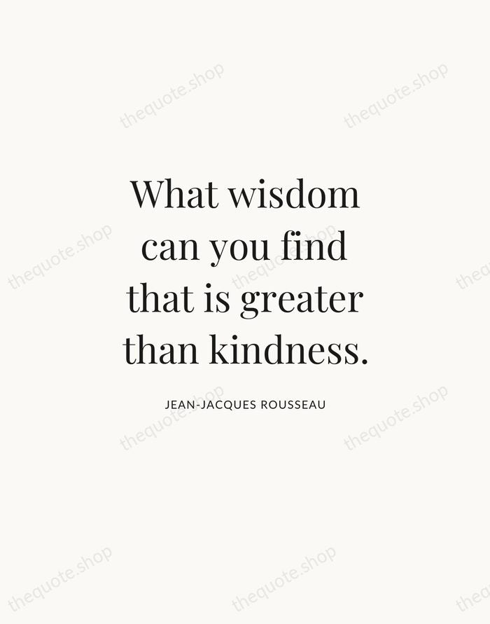 What wisdom can you find that is greater than kindness. — Jean-Jacques Rousseau | Printable Wall Art — Atelier Serif