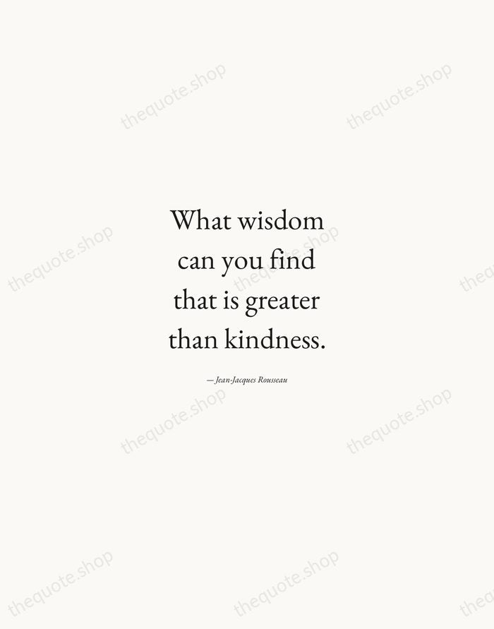 What wisdom can you find that is greater than kindness. — Jean-Jacques Rousseau — Quiet Garamond