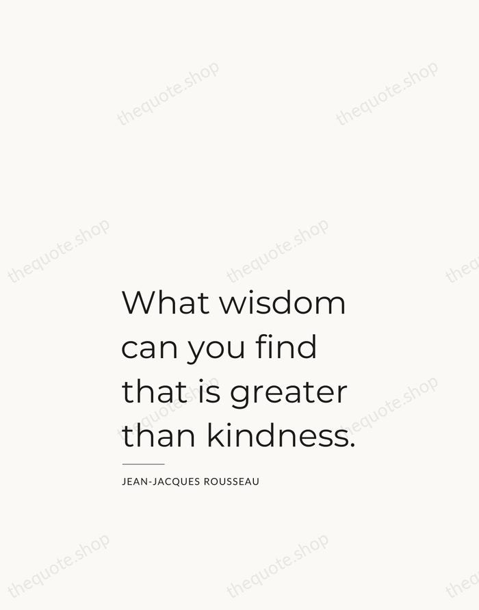 What wisdom can you find that is greater than kindness. — Jean-Jacques Rousseau — Studio Left