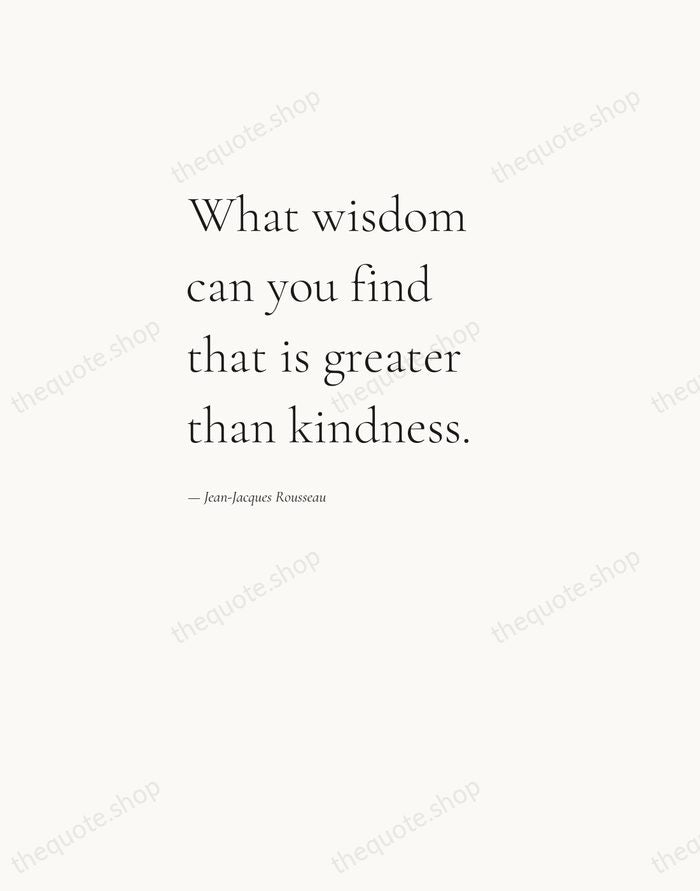 What wisdom can you find that is greater than kindness. — Jean-Jacques Rousseau — Editorial Left Serif