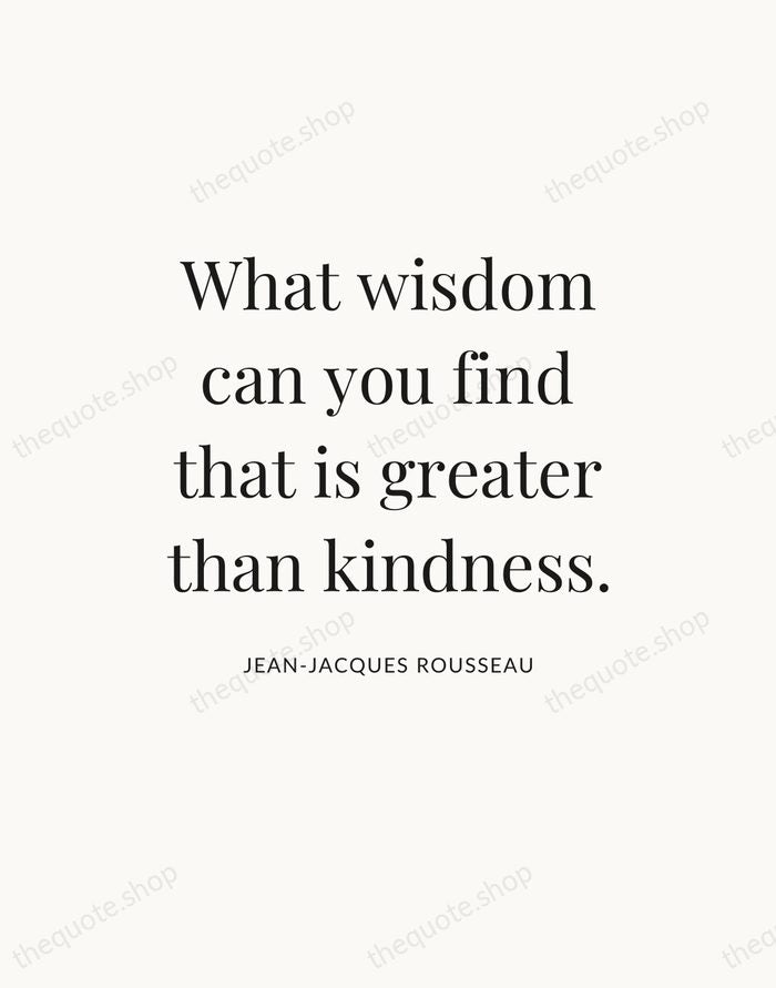 What wisdom can you find that is greater than kindness. — Jean-Jacques Rousseau — Statement Serif