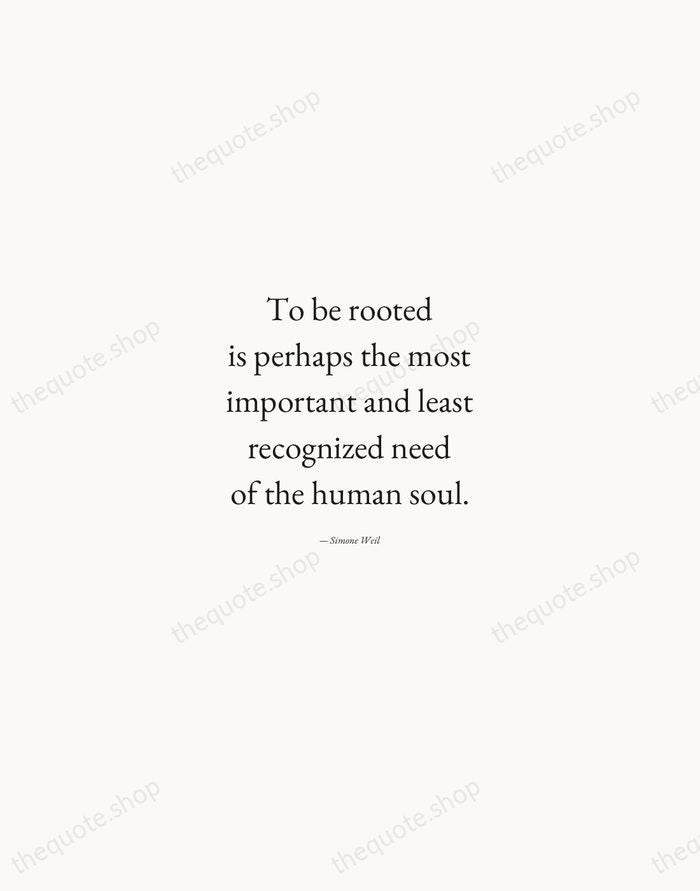 To be rooted is perhaps the most important and least recognized need… — Simone Weil — Quiet Garamond
