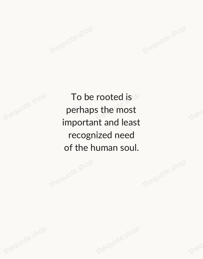 To be rooted is perhaps the most important and least recognized need… — Simone Weil — Minimal Unsigned