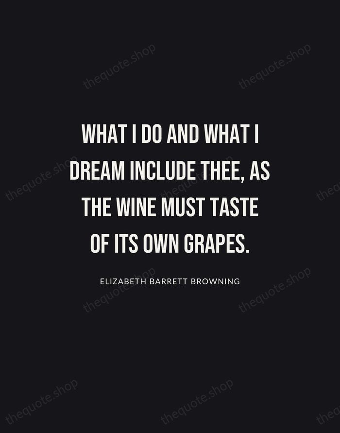 What I do and what I dream include thee, as the wine… — Elizabeth Barrett Browning | Printable Wall Art — Poster Condensed