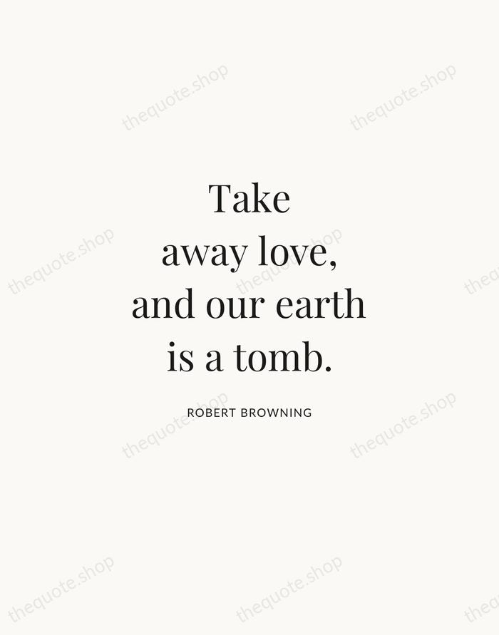 Take away love, and our earth is a tomb. — Robert Browning | Printable Wall Art — Atelier Serif