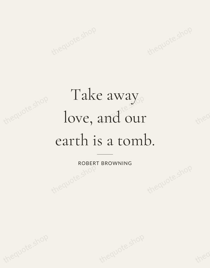 Take away love, and our earth is a tomb. — Robert Browning — Gallery Rule