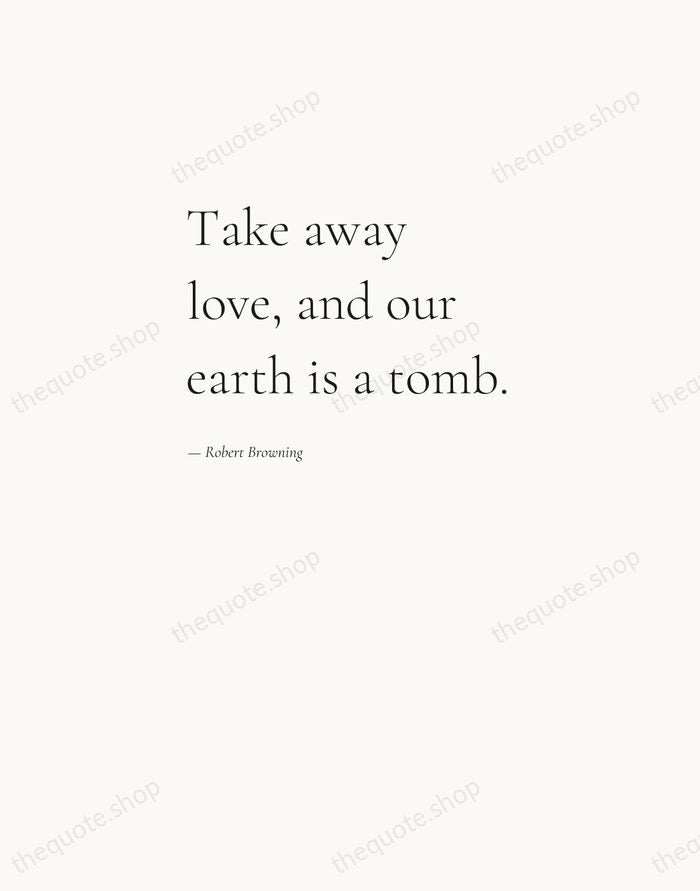 Take away love, and our earth is a tomb. — Robert Browning — Editorial Left Serif