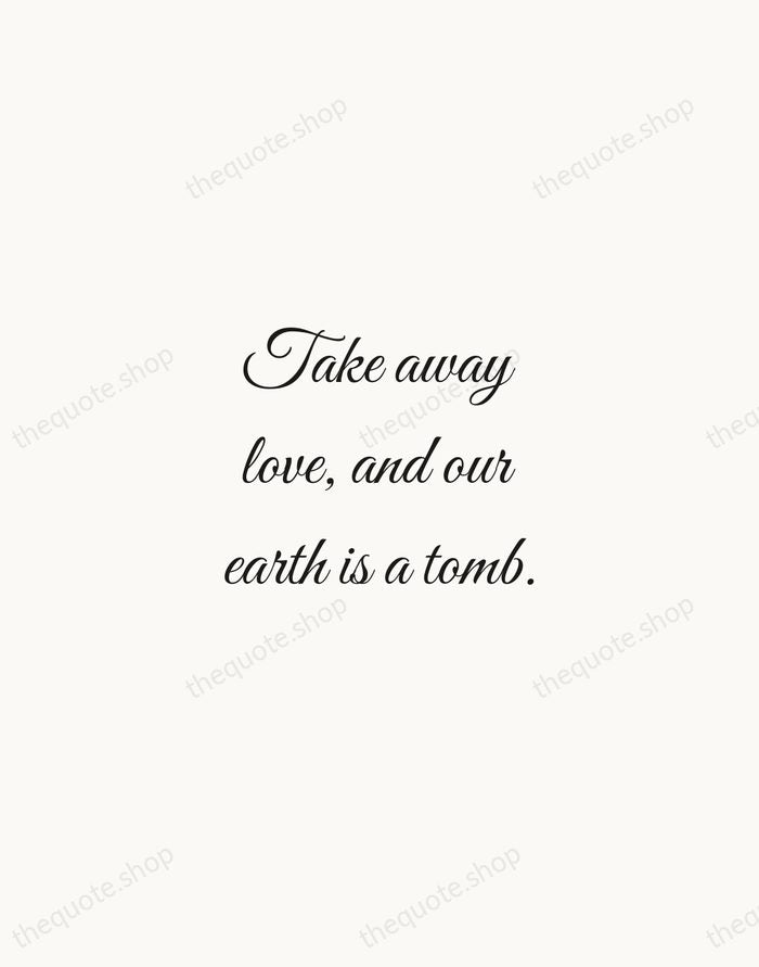 Take away love, and our earth is a tomb. — Robert Browning — Script Whisper