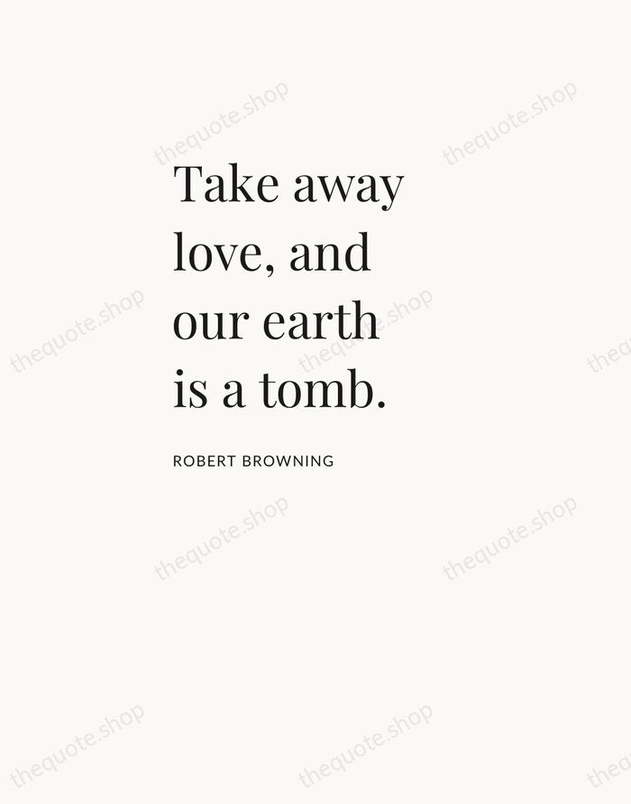 Take away love, and our earth is a tomb. — Robert Browning — Asymmetric Left