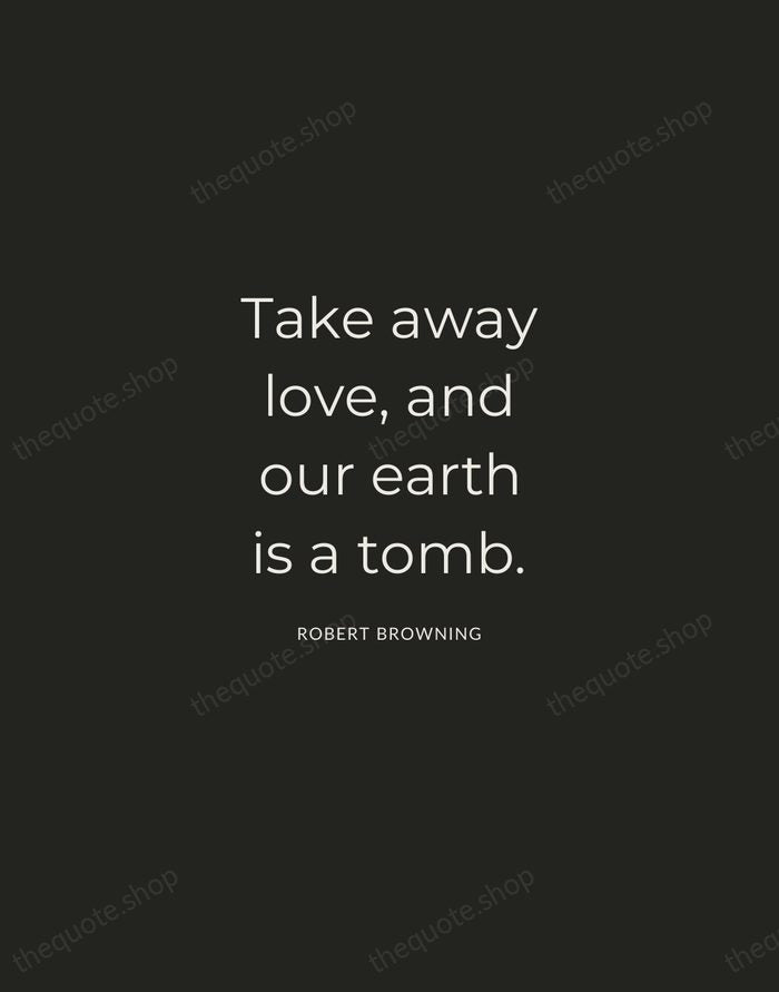 Take away love, and our earth is a tomb. — Robert Browning — Charcoal Sans