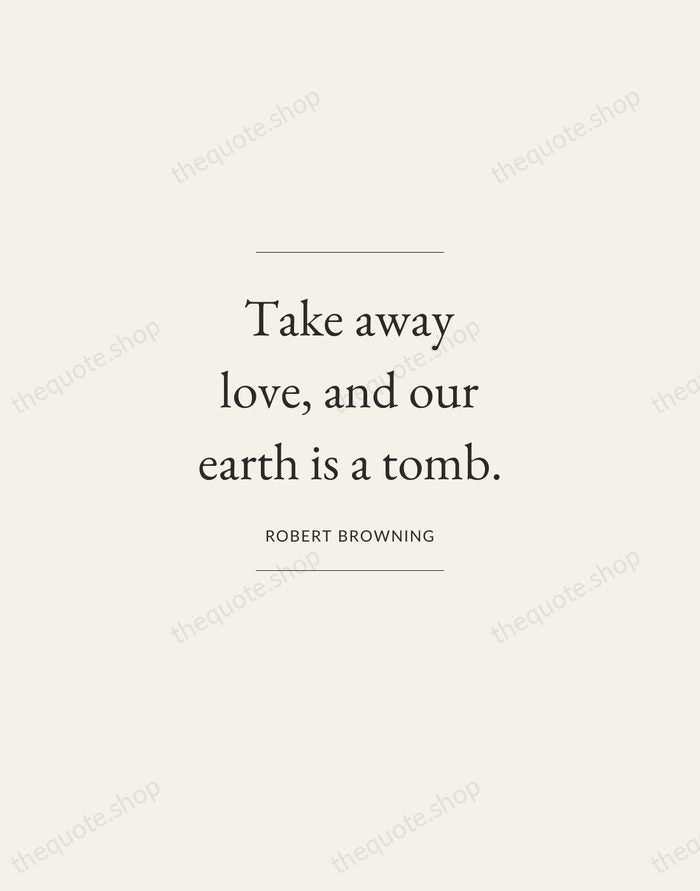 Take away love, and our earth is a tomb. — Robert Browning — Gallery Frame