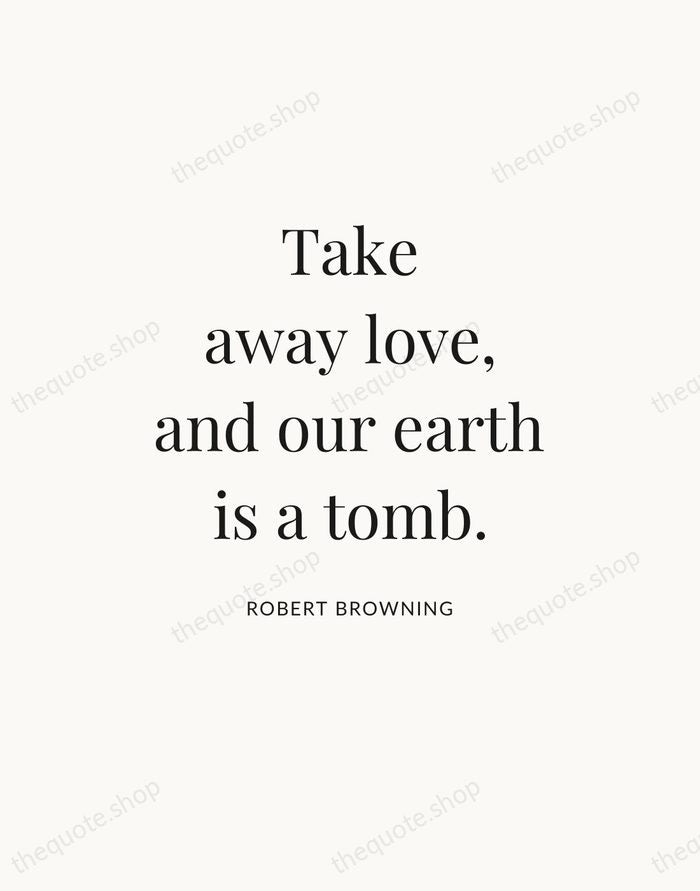 Take away love, and our earth is a tomb. — Robert Browning — Statement Serif