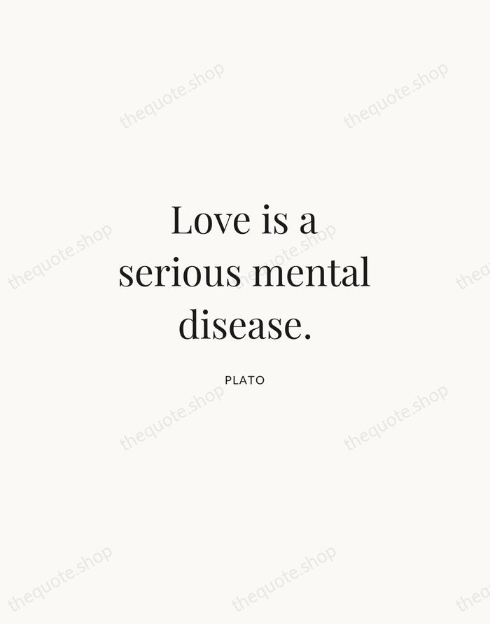 Love is a serious mental disease. — Plato | Printable Wall Art — Atelier Serif