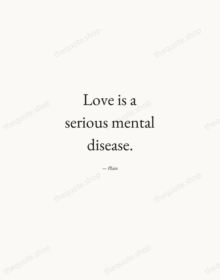Love is a serious mental disease. — Plato — Quiet Garamond