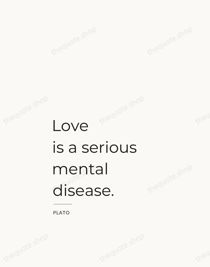 Love is a serious mental disease. — Plato — Studio Left