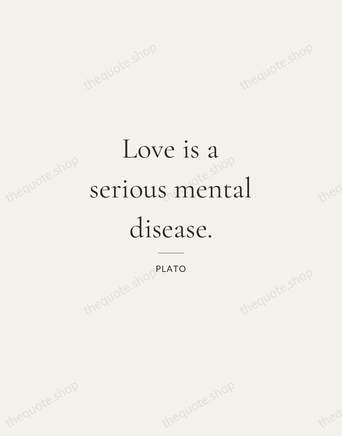 Love is a serious mental disease. — Plato — Gallery Rule