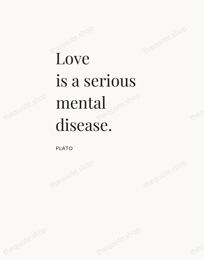 Love is a serious mental disease. — Plato — Asymmetric Left
