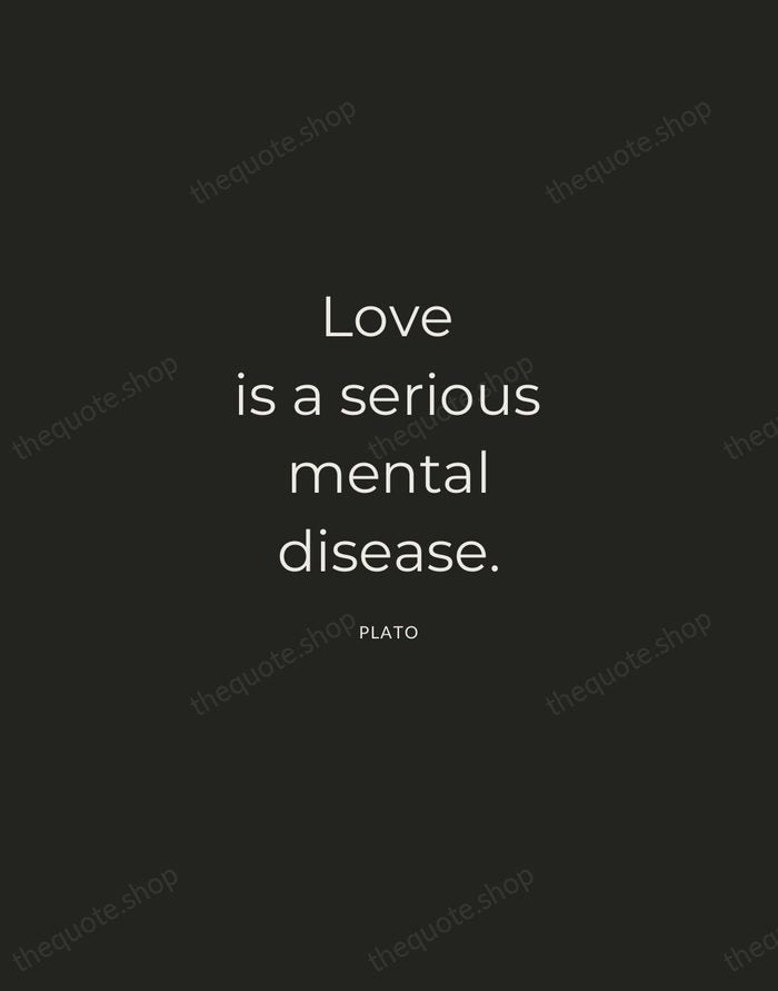Love is a serious mental disease. — Plato — Charcoal Sans