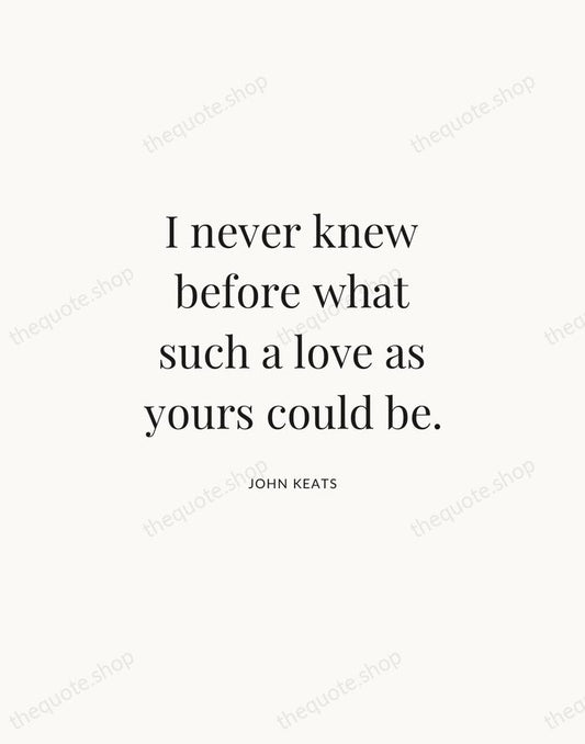 I never knew before what such a love as yours could be. — John Keats | Printable Wall Art — Atelier Serif