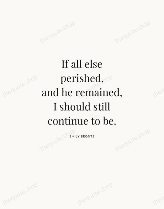 If all else perished, and he remained, I should still continue to… — Emily Brontë | Printable Wall Art — Atelier Serif