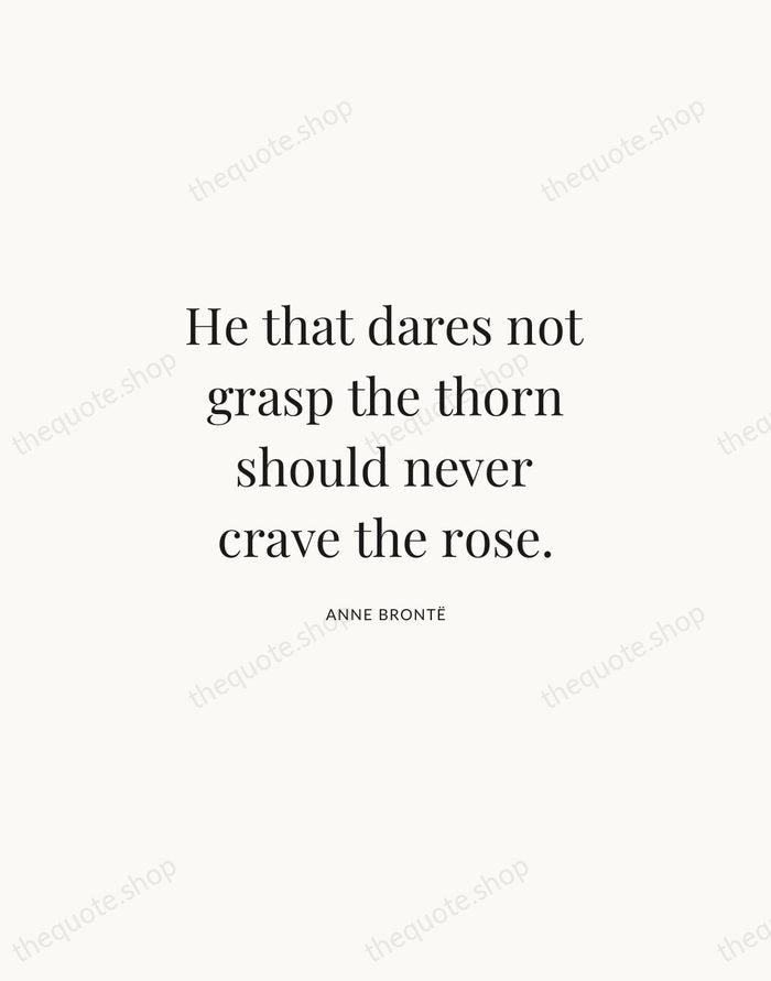 He that dares not grasp the thorn should never crave the rose. — Anne Brontë | Printable Wall Art — Atelier Serif