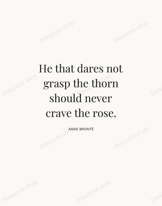He that dares not grasp the thorn should never crave the rose. — Anne Brontë | Printable Wall Art — Atelier Serif