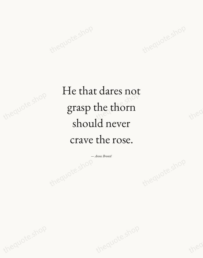 He that dares not grasp the thorn should never crave the rose. — Anne Brontë — Quiet Garamond