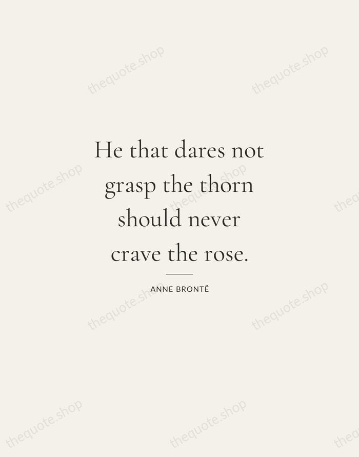 He that dares not grasp the thorn should never crave the rose. — Anne Brontë — Gallery Rule