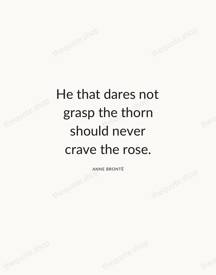 He that dares not grasp the thorn should never crave the rose. — Anne Brontë — Modern Sans Calm