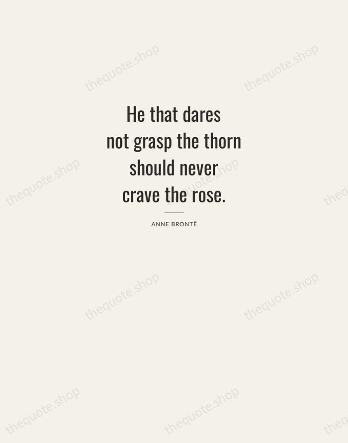 He that dares not grasp the thorn should never crave the rose. — Anne Brontë — Letterpress Caps